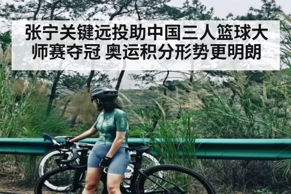 张宁关键远投助中国三人篮球大师赛夺冠 奥运积分形势更明朗