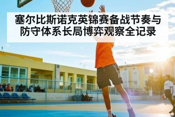 塞尔比斯诺克英锦赛备战节奏与防守体系长局博弈观察全记录